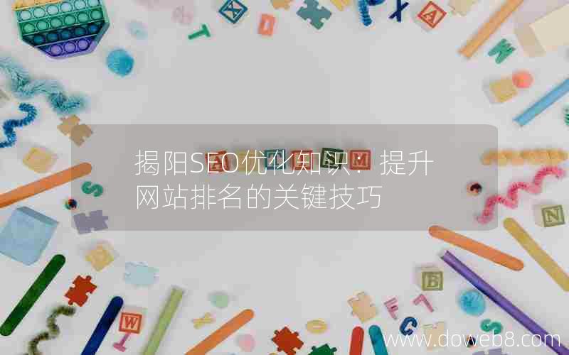 揭阳SEO优化知识：提升网站排名的关键技巧