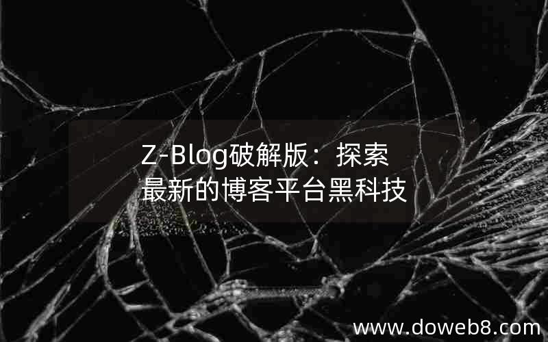 Z-Blog破解版：探索最新的博客平台黑科技