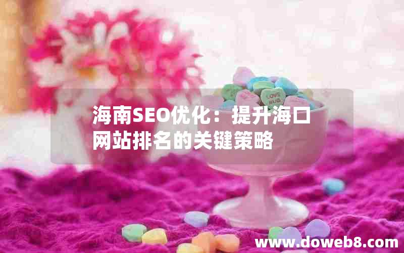 海南SEO优化：提升海口网站排名的关键策略