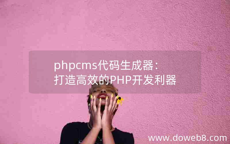 phpcms代码生成器：打造高效的PHP开发利器