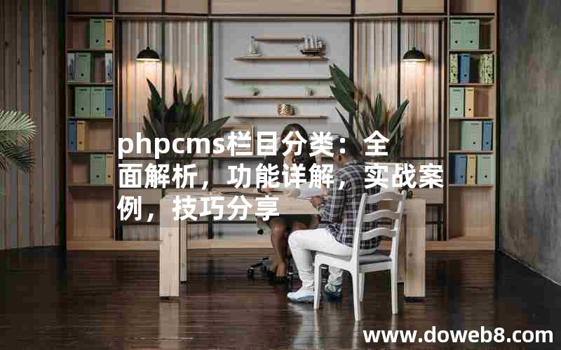 phpcms栏目分类：全面解析，功能详解，实战案例，技巧分享