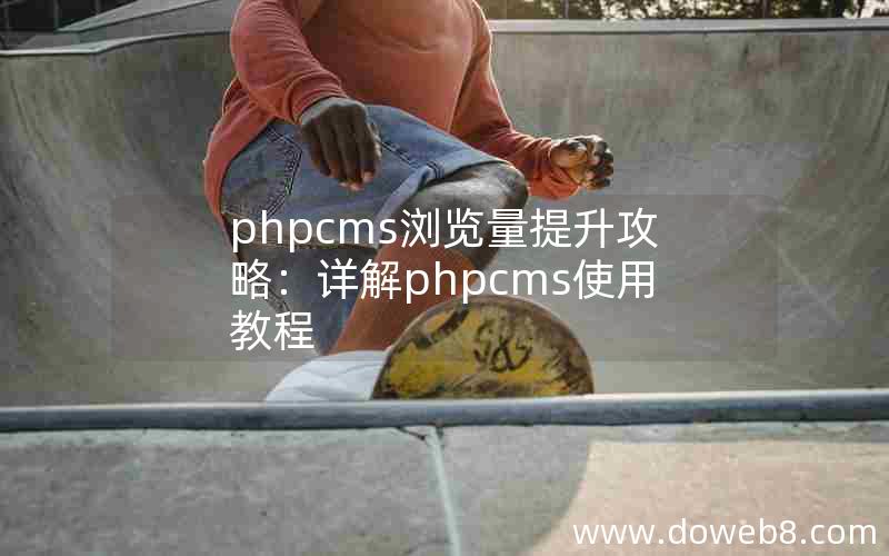 phpcms浏览量提升攻略：详解phpcms使用教程