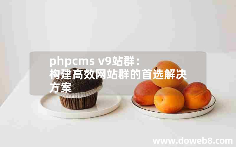 phpcms v9站群：构建高效网站群的首选解决方案