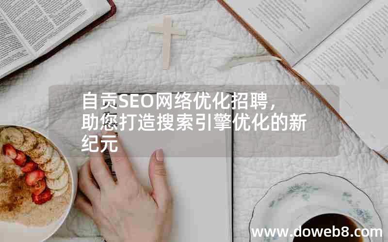 自贡SEO网络优化招聘，助您打造搜索引擎优化的新纪元