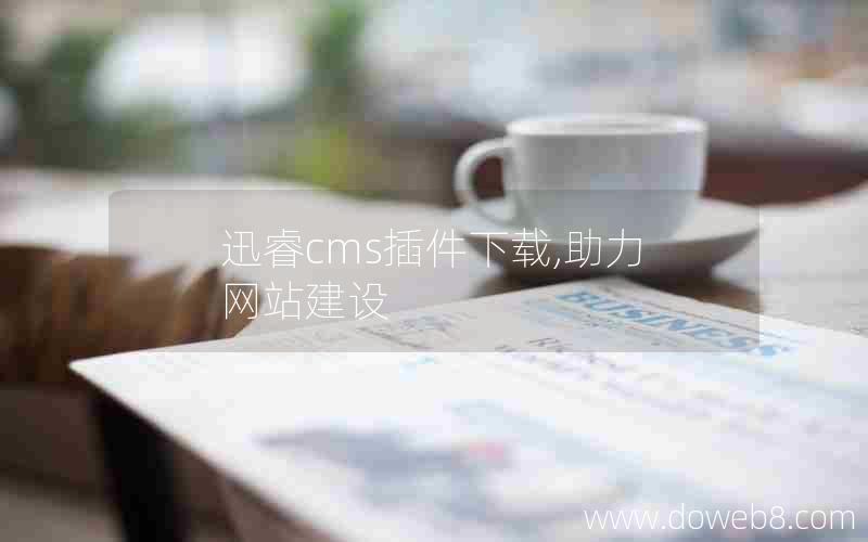 迅睿cms插件下载,助力网站建设