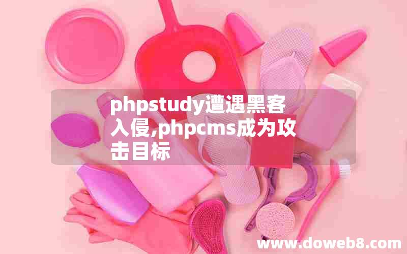 phpstudy遭遇黑客入侵,phpcms成为攻击目标