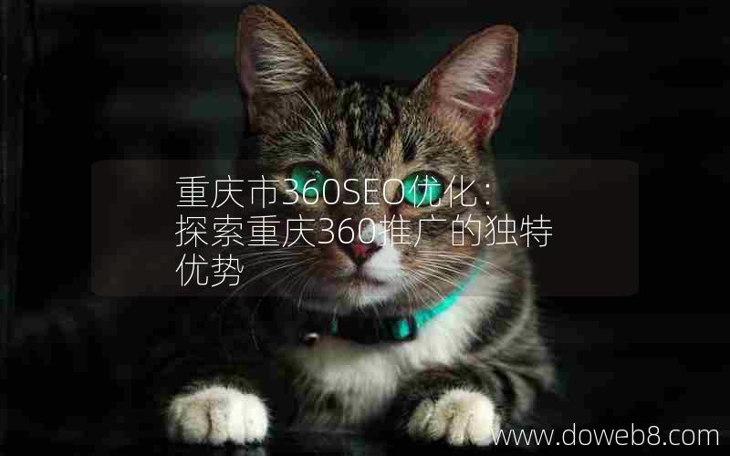 重庆市360SEO优化：探索重庆360推广的独特优势