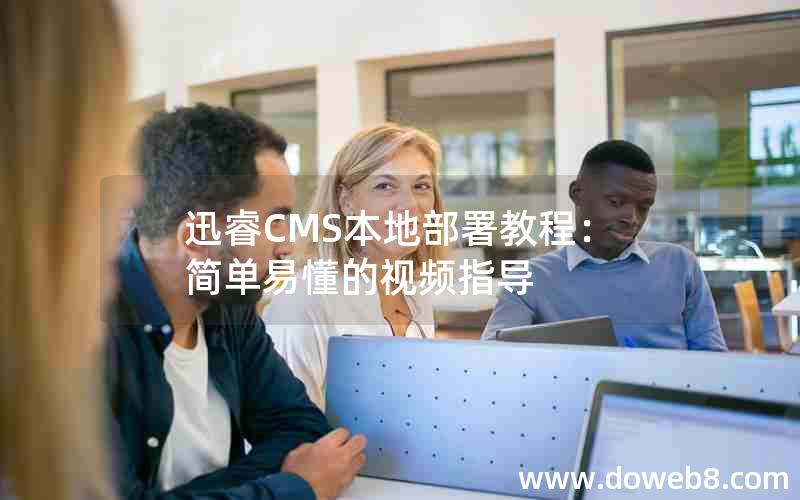 迅睿CMS本地部署教程：简单易懂的视频指导