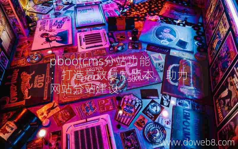 pbootcms分站功能：打造高效复制版本，助力网站分站建设