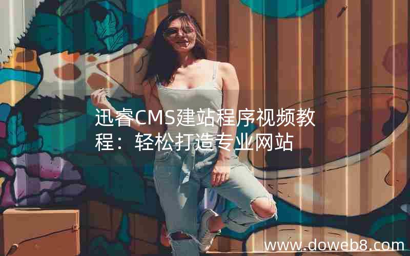 迅睿CMS建站程序视频教程：轻松打造专业网站