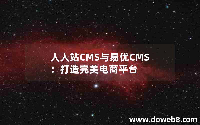 人人站CMS与易优CMS：打造完美电商平台