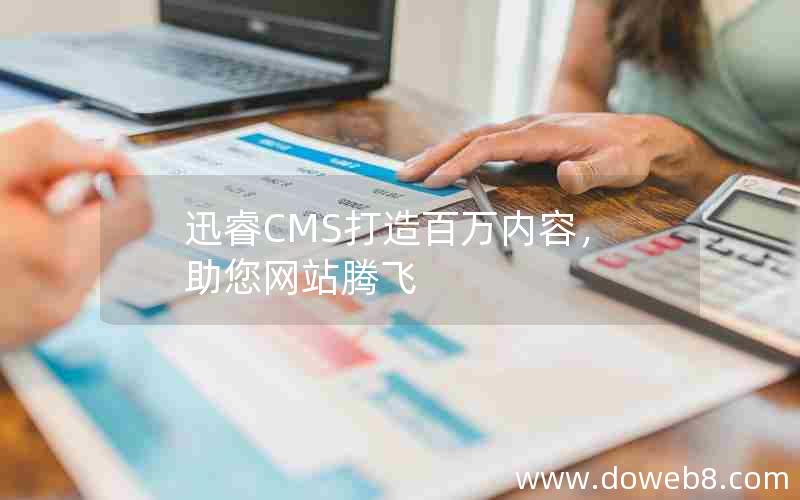 迅睿CMS打造百万内容，助您网站腾飞