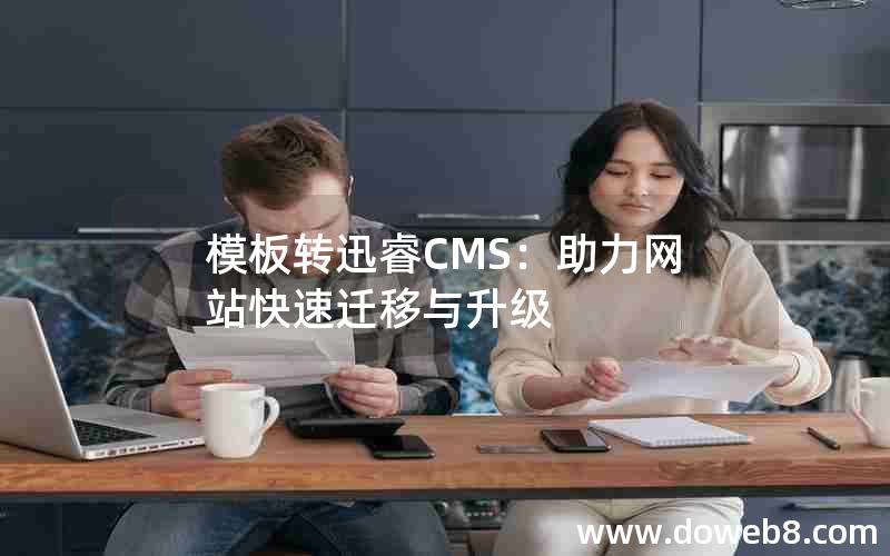 模板转迅睿CMS：助力网站快速迁移与升级