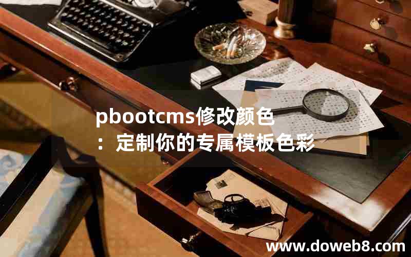 pbootcms修改颜色：定制你的专属模板色彩