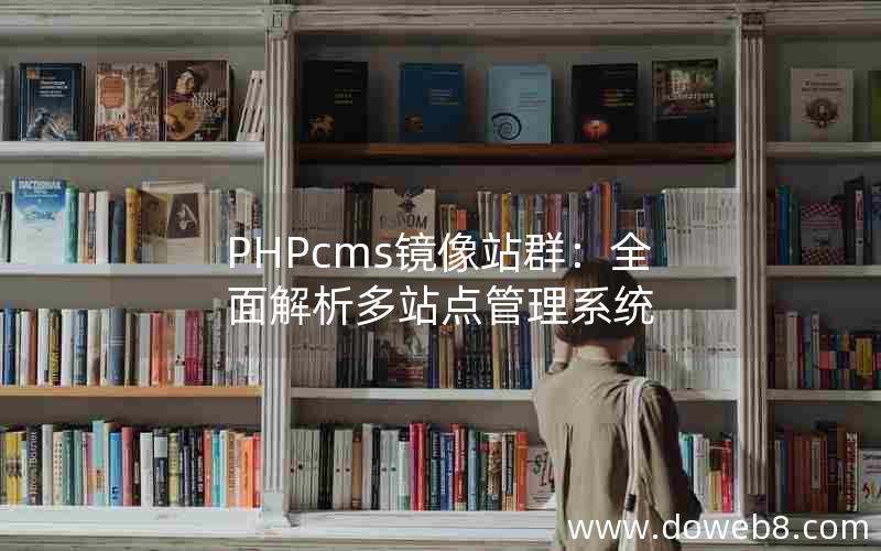 PHPcms镜像站群：全面解析多站点管理系统