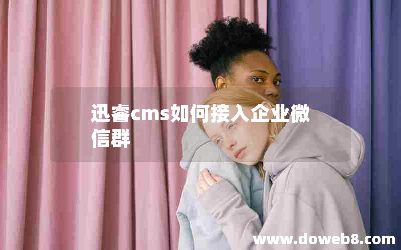 迅睿cms如何接入企业微信群