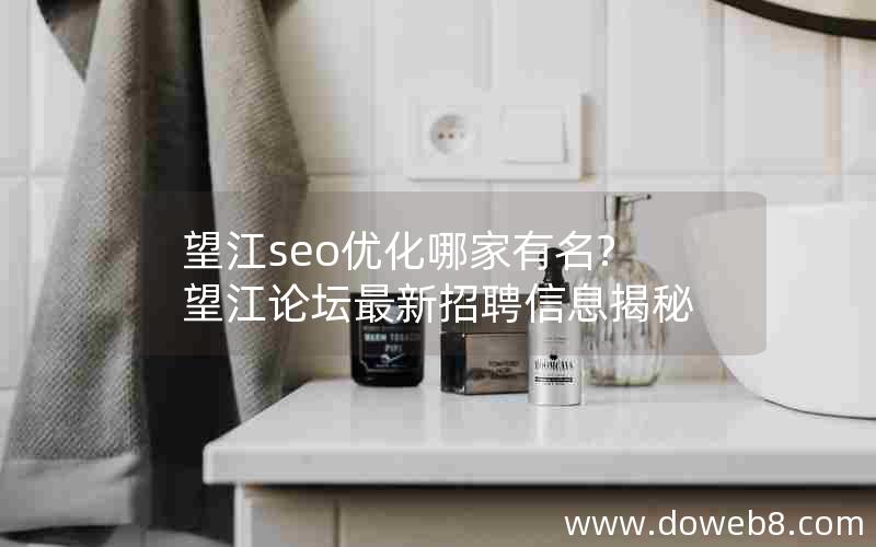 望江seo优化哪家有名?望江论坛最新招聘信息揭秘