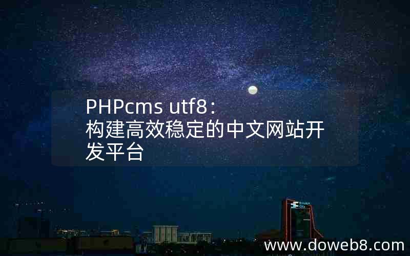 PHPcms utf8：构建高效稳定的中文网站开发平台