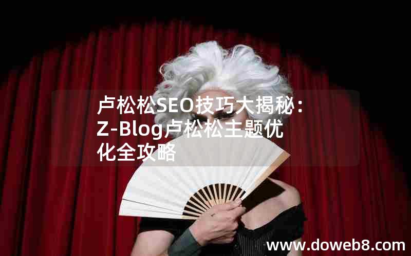 卢松松SEO技巧大揭秘：Z-Blog卢松松主题优化全攻略