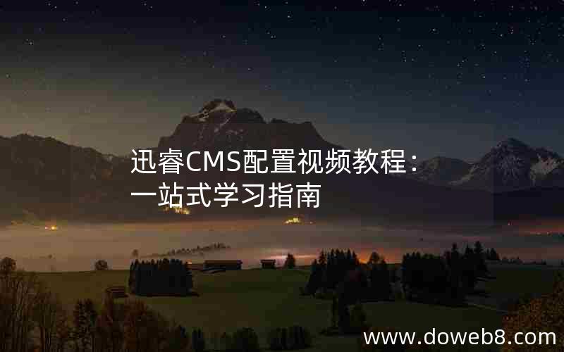 迅睿CMS配置视频教程：一站式学习指南