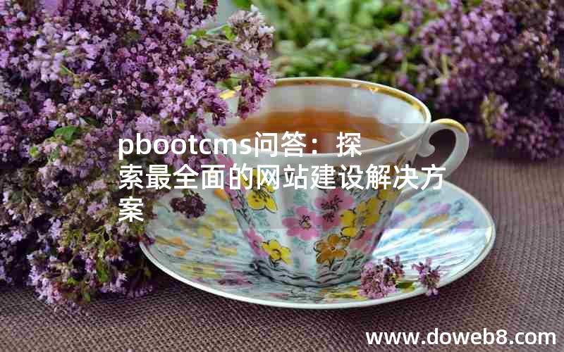 pbootcms问答：探索最全面的网站建设解决方案