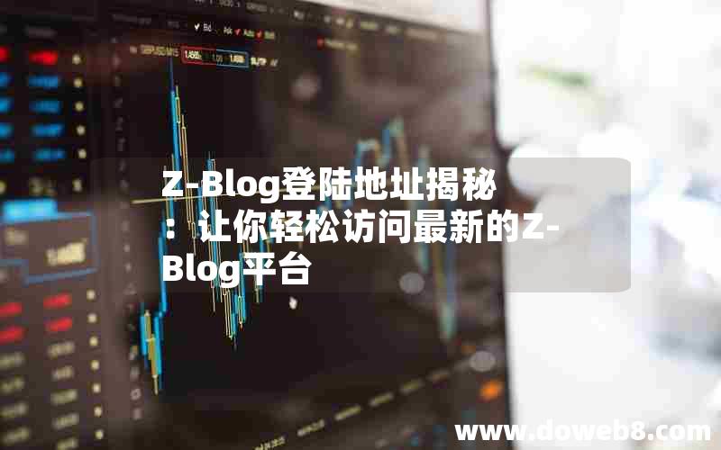 Z-Blog登陆地址揭秘：让你轻松访问最新的Z-Blog平台