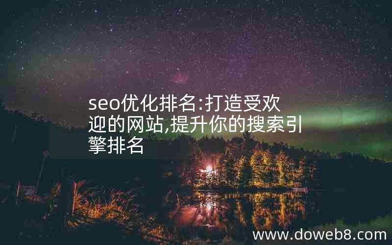 seo优化排名:打造受欢迎的网站,提升你的搜索引擎排名