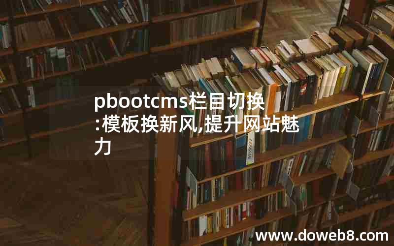 pbootcms栏目切换:模板换新风,提升网站魅力