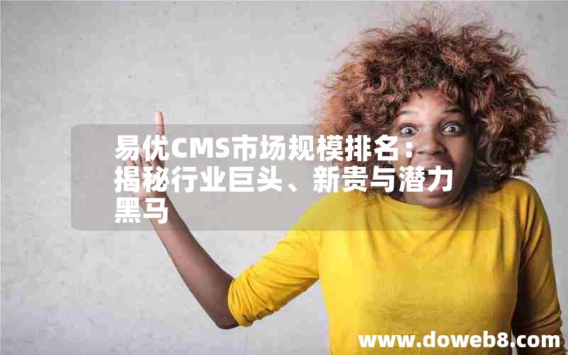 易优CMS市场规模排名：揭秘行业巨头、新贵与潜力黑马