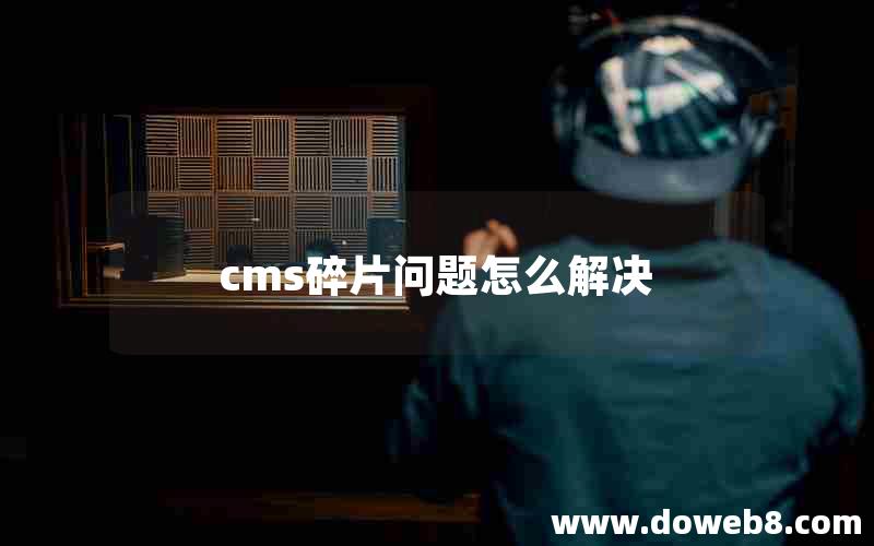 cms碎片问题怎么解决