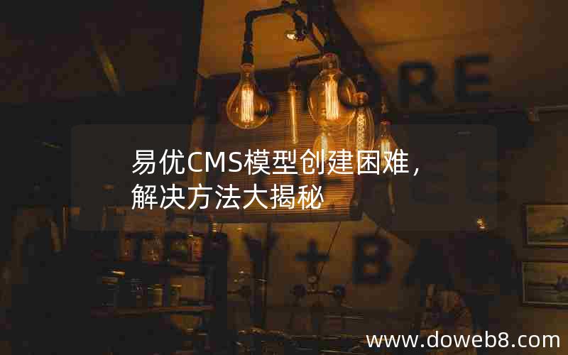 易优CMS模型创建困难，解决方法大揭秘