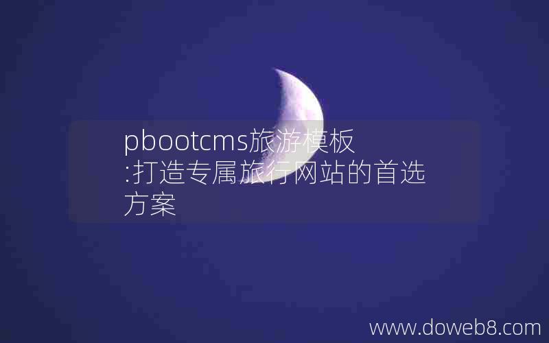 pbootcms旅游模板:打造专属旅行网站的首选方案