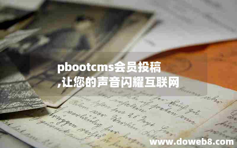 pbootcms会员投稿,让您的声音闪耀互联网