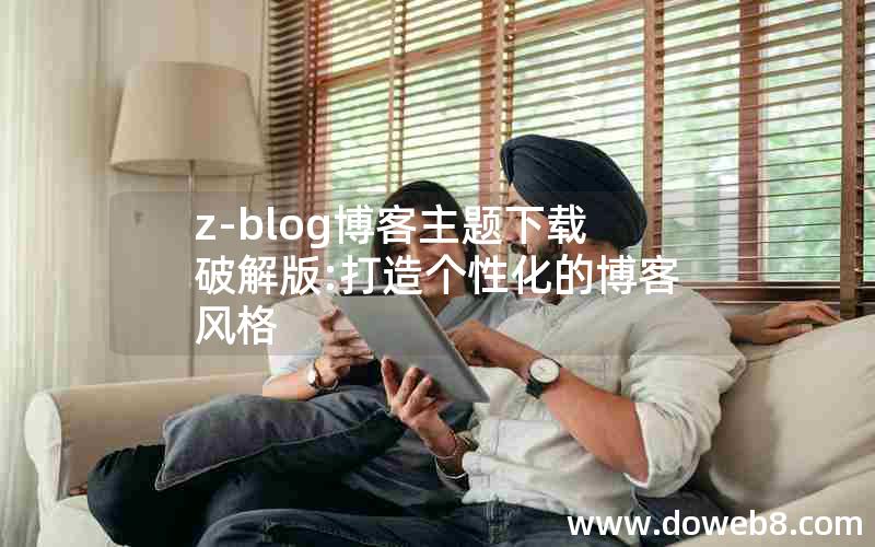 z-blog博客主题下载破解版:打造个性化的博客风格