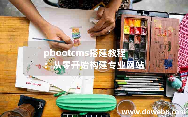 pbootcms搭建教程：从零开始构建专业网站