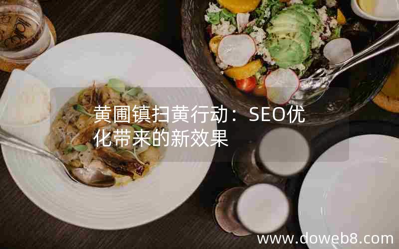 黄圃镇扫黄行动：SEO优化带来的新效果