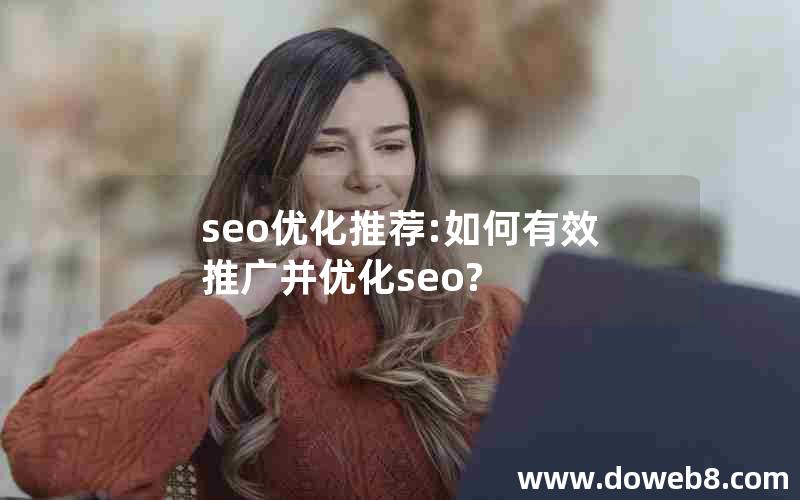 seo优化推荐:如何有效推广并优化seo?