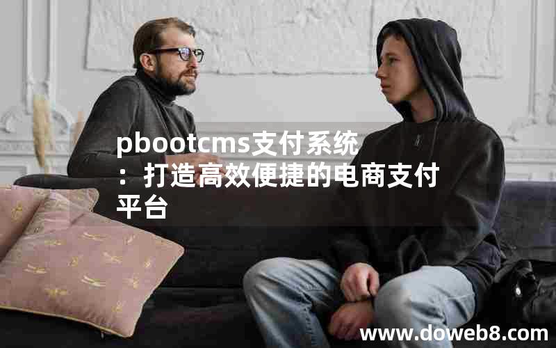 pbootcms支付系统：打造高效便捷的电商支付平台