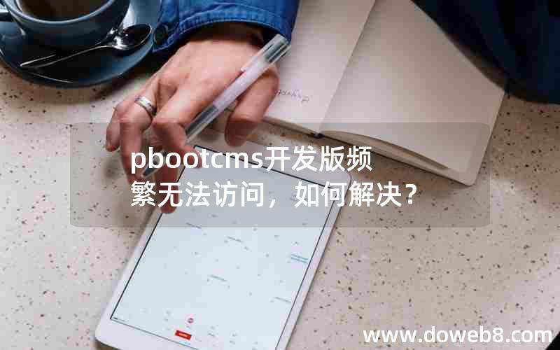 pbootcms开发版频繁无法访问，如何解决？