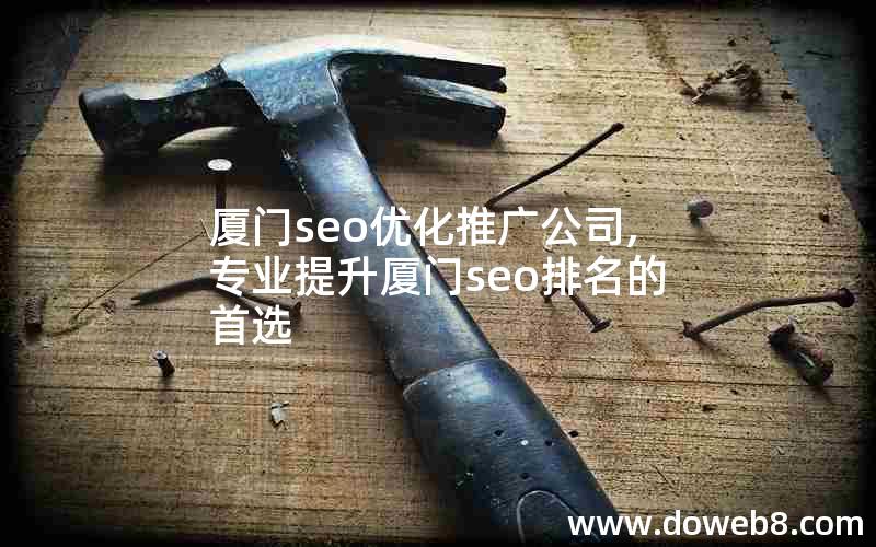 厦门seo优化推广公司,专业提升厦门seo排名的首选