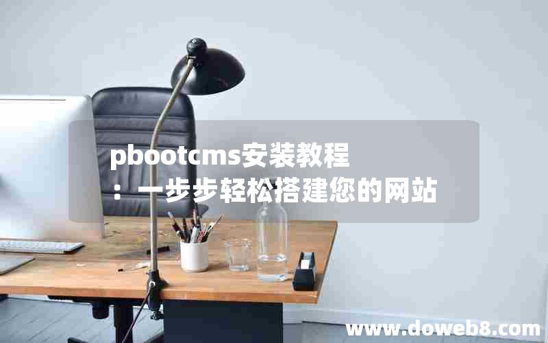 pbootcms安装教程：一步步轻松搭建您的网站