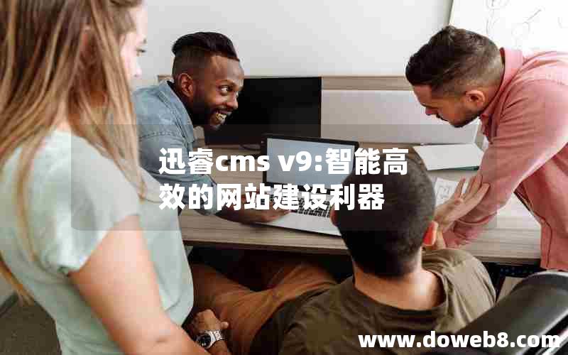 迅睿cms v9:智能高效的网站建设利器