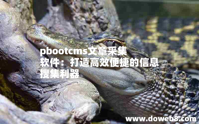 pbootcms文章采集软件：打造高效便捷的信息搜集利器