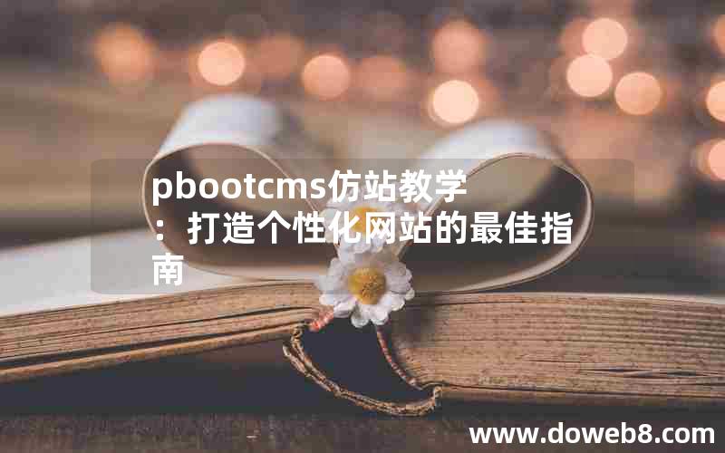 pbootcms仿站教学：打造个性化网站的最佳指南