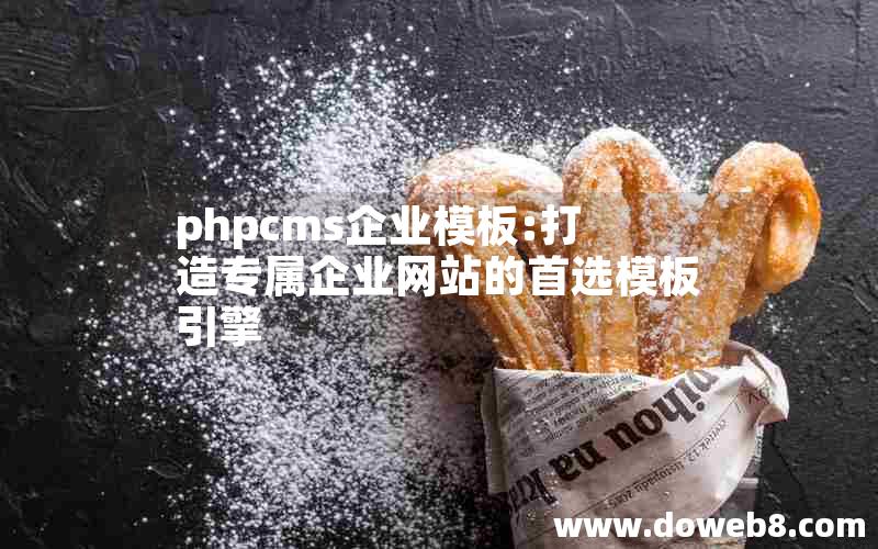 phpcms企业模板:打造专属企业网站的首选模板引擎