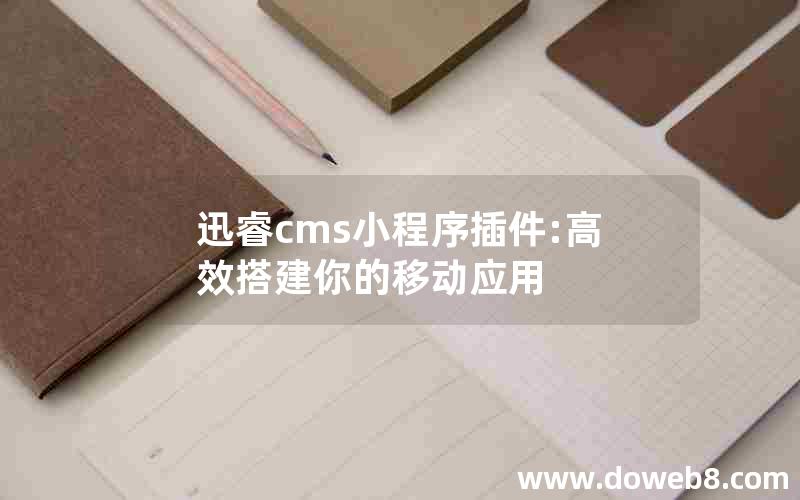 迅睿cms小程序插件:高效搭建你的移动应用