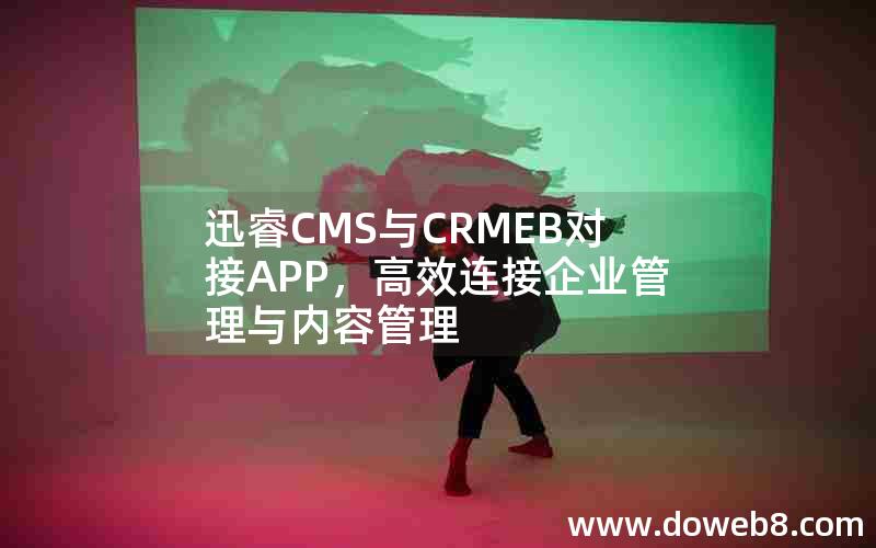 迅睿CMS与CRMEB对接APP，高效连接企业管理与内容管理