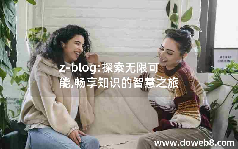 z-blog:探索无限可能,畅享知识的智慧之旅