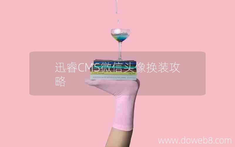 迅睿CMS微信头像换装攻略