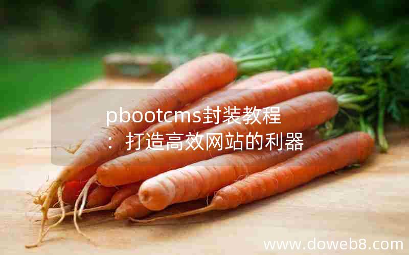 pbootcms封装教程：打造高效网站的利器